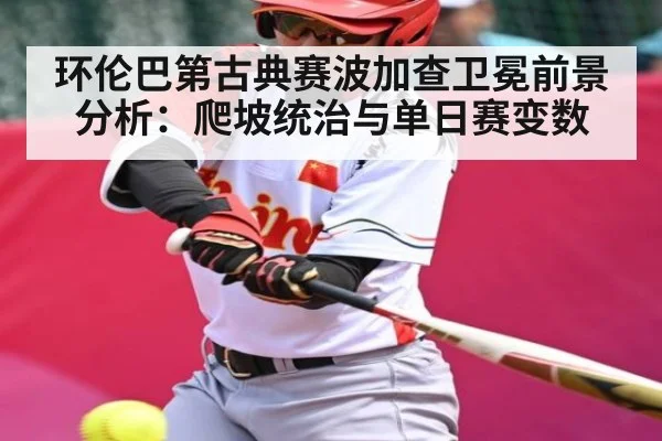 环伦巴第古典赛波加查卫冕前景分析：爬坡统治与单日赛变数（kaiyun）