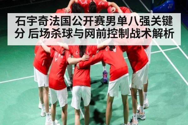 石宇奇法国公开赛男单八强关键分 后场杀球与网前控制战术解析（kaiyun）