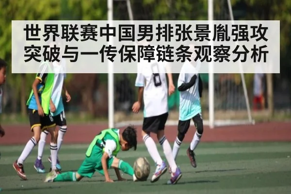 世界联赛中国男排张景胤强攻突破与一传保障链条观察分析（kaiyun）