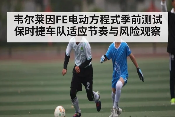 韦尔莱因FE电动方程式季前测试保时捷车队适应节奏与风险观察
