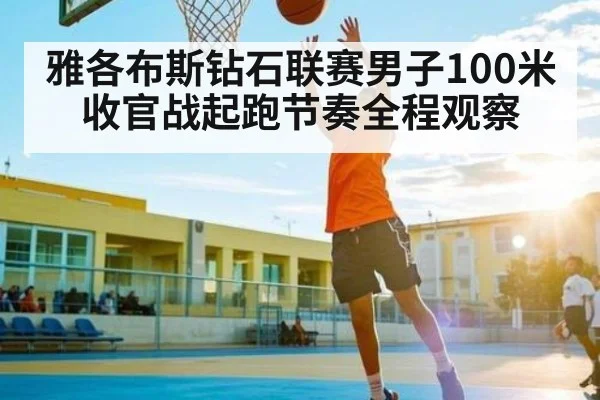 雅各布斯钻石联赛男子100米收官战起跑节奏全程观察
